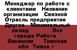 Менеджер по работе с клиентами › Название организации ­ Связной › Отрасль предприятия ­ Другое › Минимальный оклад ­ 25 500 - Все города Работа » Вакансии   . Томская обл.,Томск г.